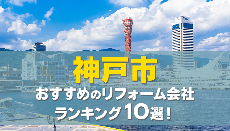 【口コミ・評判◎】神戸市のおすすめリフォーム会社ランキング10選！